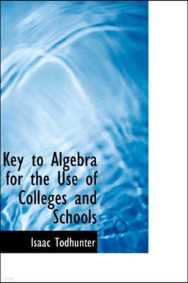Key to Algebra for the Use of Colleges and Schools