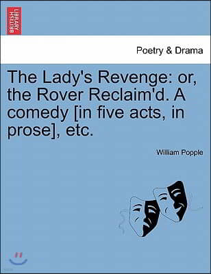 The Lady's Revenge: Or, the Rover Reclaim'd. a Comedy [In Five Acts, in Prose], Etc.