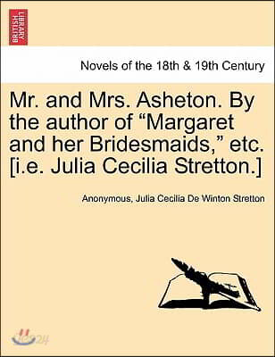 Mr. and Mrs. Asheton. by the Author of Margaret and Her Bridesmaids, Etc. [I.E. Julia Cecilia Stretton.]