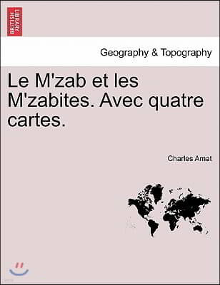 Le M'Zab Et Les M'Zabites. Avec Quatre Cartes.