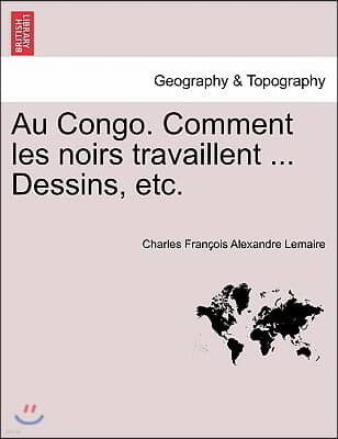 Au Congo. Comment Les Noirs Travaillent ... Dessins, Etc.