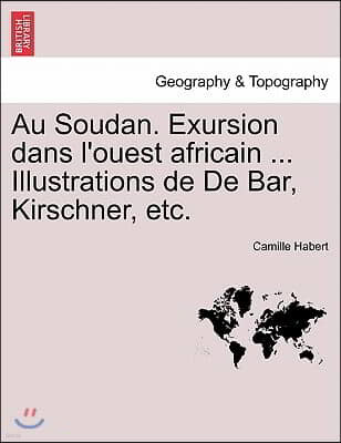 Au Soudan. Exursion Dans L'Ouest Africain ... Illustrations de de Bar, Kirschner, Etc.