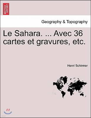 Le Sahara. ... Avec 36 Cartes Et Gravures, Etc.