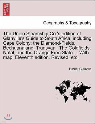 The Union Steamship Co.'s Edition of Glanville's Guide to South Africa, Including Cape Colony; The Diamond-Fields, Bechuanaland, Transvaal. the Goldfi