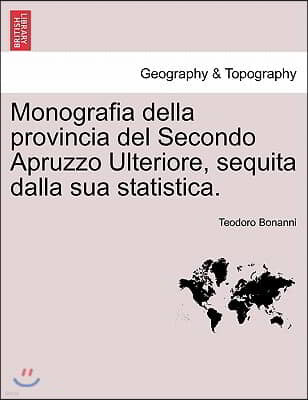 Monografia Della Provincia del Secondo Apruzzo Ulteriore, Sequita Dalla Sua Statistica.