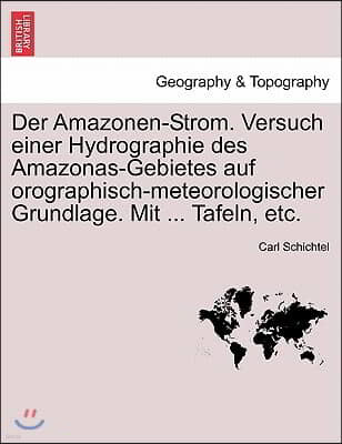 Der Amazonen-Strom. Versuch Einer Hydrographie Des Amazonas-Gebietes Auf Orographisch-Meteorologischer Grundlage. Mit ... Tafeln, Etc.