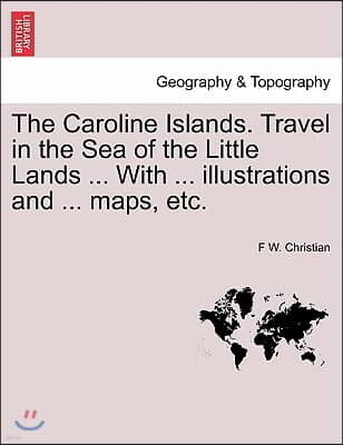 The Caroline Islands. Travel in the Sea of the Little Lands ... With ... illustrations and ... maps, etc.