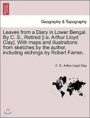 Leaves from a Diary in Lower Bengal. by C. S., Retired [I.E. Arthur Lloyd Clay]. with Maps and Illustrations from Sketches by the Author, Including Et