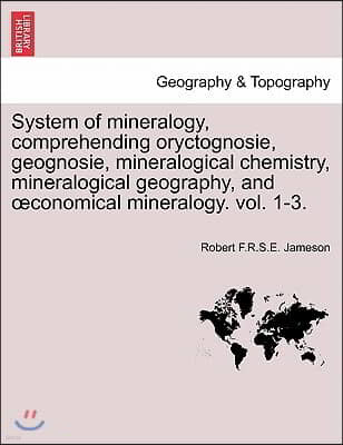 System of mineralogy, comprehending oryctognosie, geognosie, mineralogical chemistry, mineralogical geography, and oeconomical mineralogy. vol. 1-3.