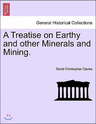 A Treatise on Earthy and Other Minerals and Mining.