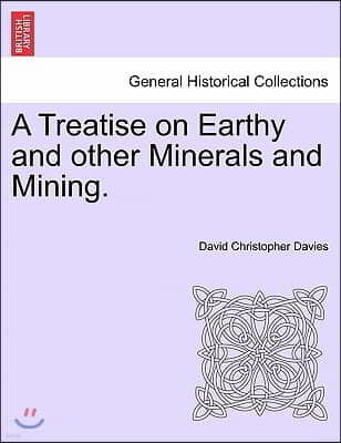 A Treatise on Earthy and Other Minerals and Mining.