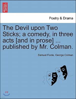 The Devil Upon Two Sticks; A Comedy, in Three Acts [And in Prose] ... Published by Mr. Colman.