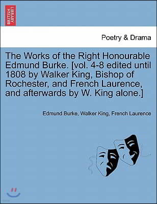 The Works of the Right Honourable Edmund Burke. [vol. 4-8 edited until 1808 by Walker King, Bishop of Rochester, and French Laurence, and afterwards b