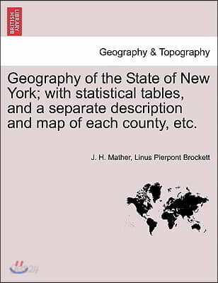 Geography of the State of New York; With Statistical Tables, and a Separate Description and Map of Each County, Etc.