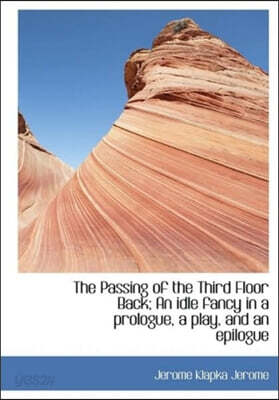 The Passing of the Third Floor Back; An Idle Fancy in a Prologue, a Play, and an Epilogue
