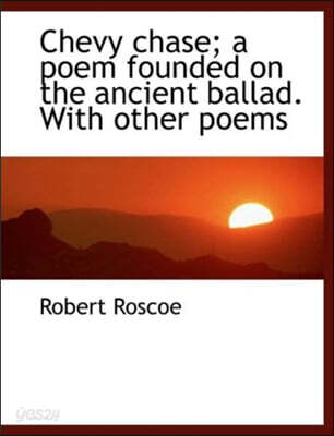 Chevy Chase; A Poem Founded on the Ancient Ballad. with Other Poems
