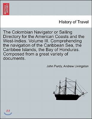 The Colombian Navigator or Sailing Directory for the American Coasts and the West-Indies. Volume III. Comprehending the Navigation of the Caribbean Se