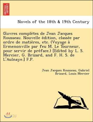 Uvres Comple Tes de Jean Jacques Rousseau. Nouvelle E Dition, Classe E Par Ordre de Matie Res, Etc. (Voyage a Ermenonville Par Feu M. Le Tourneur, Pou
