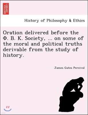 Oration delivered before the . . . Society, ... on some of the moral and political truths derivable from the study of history.