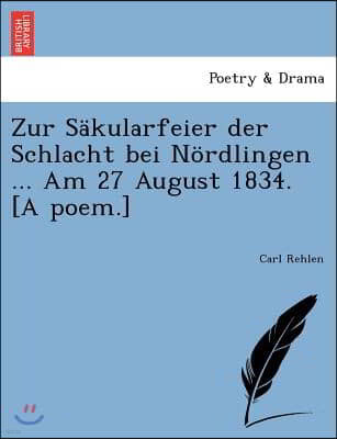 Zur Sakularfeier Der Schlacht Bei Nordlingen ... Am 27 August 1834. [A Poem.]