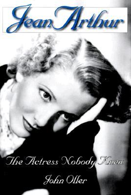 Jean Arthur: The Actress Nobody Knew