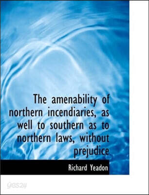 The Amenability of Northern Incendiaries, as Well to Southern as to Northern Laws, Without Prejudice
