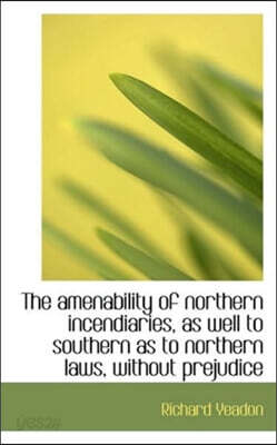 The Amenability of Northern Incendiaries, as Well to Southern as to Northern Laws, Without Prejudice