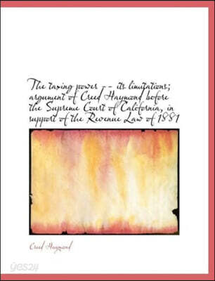 The Taxing Power -- Its Limitations; Argument of Creed Haymond Before the Supreme Court of Californi
