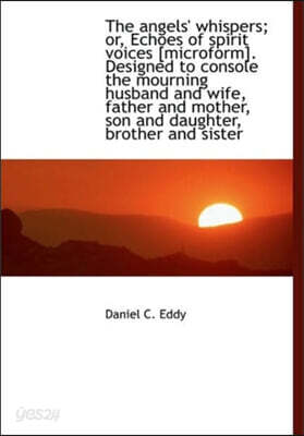 The Angels' Whispers; Or, Echoes of Spirit Voices [Microform]. Designed to Console the Mourning Husb