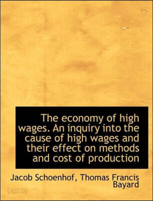 The Economy of High Wages. an Inquiry Into the Cause of High Wages and ...