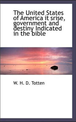 The United States of America It Srise, Government and Destiny Indicated in the Bible