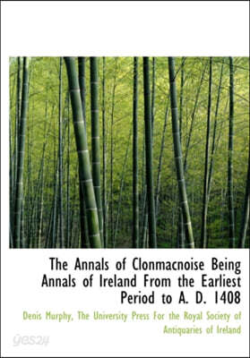 The Annals of Clonmacnoise Being Annals of Ireland from the Earliest Period to A. D. 1408