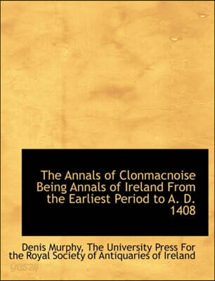 The Annals of Clonmacnoise Being Annals of Ireland from the Earliest Period to A. D. 1408