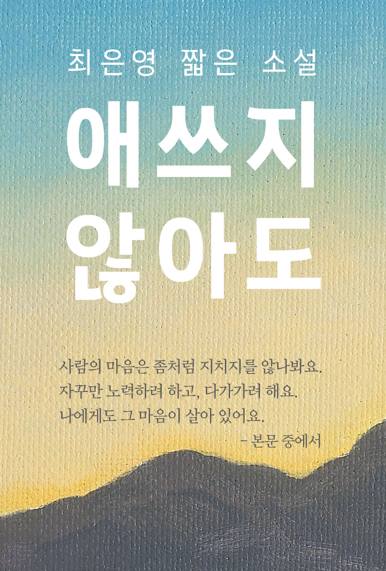 최은영 짧은 소설	- 애쓰지 않아도