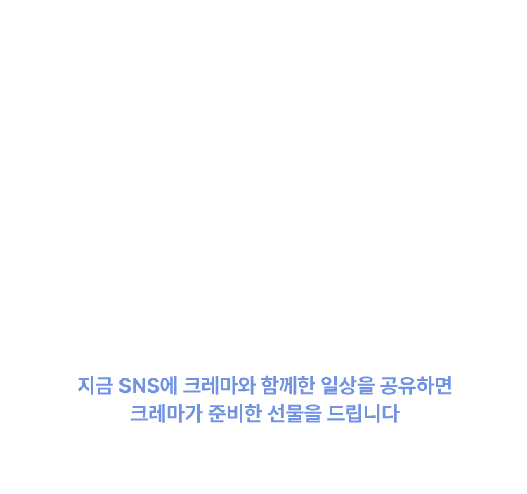 지금 SNS에 크레마와 함께한 일상을 공유하면 크레마가 준비한 선물을 드립니다.