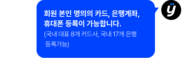 회원 본인 명의의 카드, 은행계좌, 휴대폰 등록이 가능합니다. (국내 대표 8개 카드사, 국내 17개 은행 등록 가능)