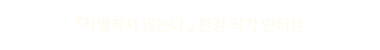 『작별하지 않는다 』 한강 작가 인터뷰