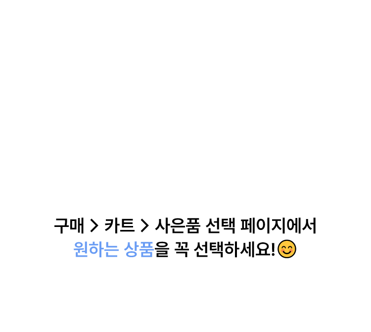 구매 > 카트 > 사은품 선택 페이지에서 원하는 상품을 꼭 선택하세요!