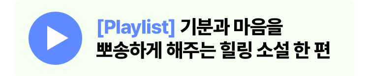 [Playlist] 기분과 마음을 뽀송하게 해주는 힐링 소설 한 편