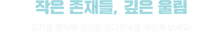 작은 존재들, 깊은 울림