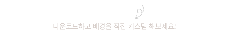 다운로드하고 배경을 직접 커스텀 해보세요!