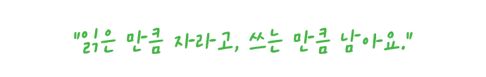 읽은 만큼 자라고, 쓰는 만큼 남아요.