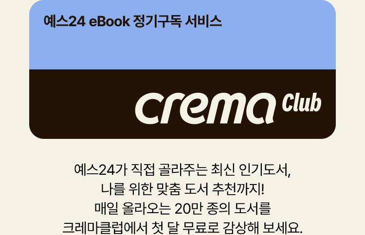 예스24가 직접 골라주는 최신 인기도서, 나를 위한 맞춤 도서 추천까지! 매일 올라오는 20만 종의 도서를 크레마클럽에서 첫 달 무료로 감상해 보세요.
