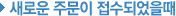 »õ·Î¿î ÁÖ¹®ÀÌ Á¢¼öµÇ¾úÀ»¶§