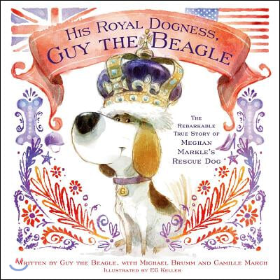 His Royal Dogness, Guy the Beagle: The Rebarkable True Story of Meghan Markle&#39;s Rescue Dog