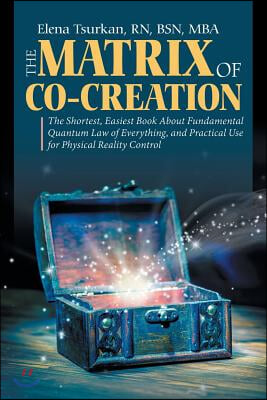 The Matrix of Co-Creation: The Shortest, Easiest Book About Fundamental Quantum Law of Everything, and Practical Use for Physical Reality Control