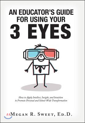 An Educator's Guide to Using Your 3 Eyes: How to Apply Intellect, Insight and Intuition to Promote Personal and School-Wide Transformation