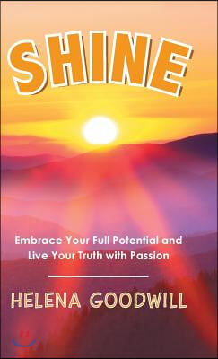 Shine: Embrace Your Full Potential and Life Your Truth with Passion