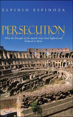 Persecution: What the Disciples of the Apostle Saint Paul Suffered and Endured in Rome