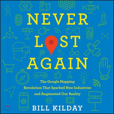 Never Lost Again Lib/E: The Google Mapping Revolution That Sparked New Industries and Augmented Our Reality